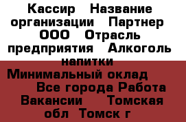 Кассир › Название организации ­ Партнер, ООО › Отрасль предприятия ­ Алкоголь, напитки › Минимальный оклад ­ 27 000 - Все города Работа » Вакансии   . Томская обл.,Томск г.